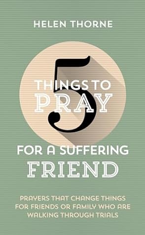 5 Things to Pray for a Suffering Friend by Helen Thorne