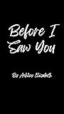 Before I Saw You by Ashley   Elizabeth