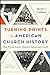 Turning Points in American Church History: How Pivotal Events Shaped a Nation and a Faith