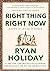 Right Thing, Right Now by Ryan Holiday