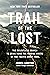 Trail of the Lost: The Relentless Search to Bring Home the Missing Hikers of the Pacific Crest Trail