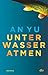 Unter Wasser atmen: Roman