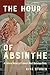 The Hour of Absinthe: A Cultural History of France's Most Notorious Drink (Volume 11) (Intoxicating Histories)