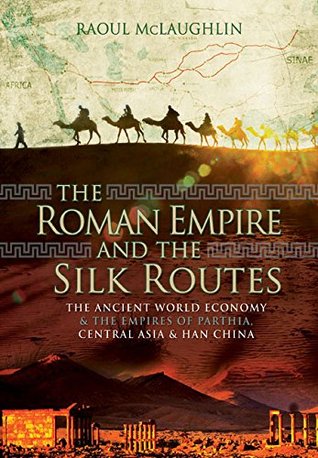 The Roman Empire and the Silk Routes by Raoul McLaughlin