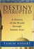 Destiny Disrupted A History of the World Through Islamic Eyes by Tamim Ansary