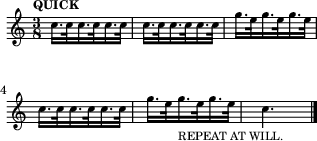 
\header {tagline = ##f}
\score {
  \new Staff \with{ \magnifyStaff #3/4 }{
    \transposition ais     %
    \override Score.MetronomeMark.font-size = #-2
    \tempo "QUICK"
    \tempo 8. = 132
    \time 3/8 
    %\set Staff.midiInstrument = #"trumpet"
    \override Score.SpacingSpanner #'common-shortest-duration = #(ly:make-moment 1 4)
    \new Voice {
      \relative c'' {c16. c32 c16. c32 c16. c32 c16. c32 c16. c32 c16. c32 g'16. e32 g16. e32 g16. e32 
                     c16. c32 c16. c32 c16. c32 g'16. e32 g16._"REPEAT AT WILL." e32 g16. e32 c4.\bar "|."
      }
    }
  }
  \layout {indent = 0\mm line-width = 78\mm}
  \midi {}
}