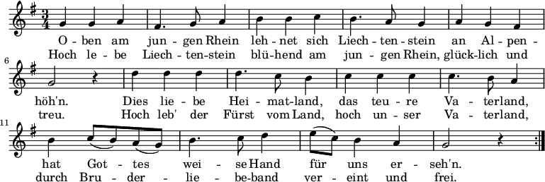 \relative c'
{ \key g \major \time 3/4
\repeat volta 2 {g'4 g a | fis4. g8 a4 | b b c | b4. a8 g4 | a4 g fis | g2 r4 | d' d d | d4. c8 b4 | c4 c c | c4. b8 a4 | b4 c8( b) a( g) | b4. c8 d4 | e8( c) b4 a | g2 r4 } }
\addlyrics {
<<
{O -- ben am jun -- gen Rhein
leh -- net sich Liech -- ten -- stein
an Al -- pen -- höh'n.
Dies lie -- be Hei -- mat -- land,
das teu -- re Va -- ter -- land,
hat Got -- tes wei -- se Hand
für uns er -- seh'n.}
\new Lyrics
{Hoch le -- be Liech -- ten -- stein
blü -- hend am jun -- gen Rhein,
glück -- lich und treu.
Hoch leb' der Fürst vom Land,
hoch un -- ser Va -- ter -- land,
durch Bru -- der -- lie -- be -- band
ver -- eint und frei.}
>>
}
