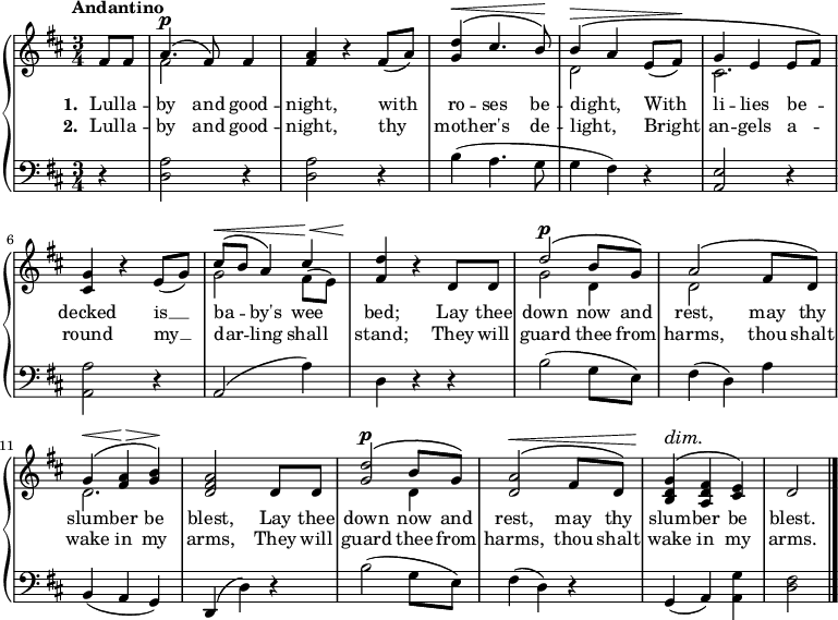 \new PianoStaff <<
\new Staff { \time 3/4 \key d \major \tempo "Andantino" \partial 4 <<
\new Voice = "melody" { \relative f' { \stemUp
  fis8 fis | a4.^\p^\( fis8\) fis4 |
  <a fis> r fis8( a) |
  <d g,>4^\(^\< cis4. b8\)\! |
  b4^\(^\> a e8( fis)\! |
  g4^\( e e8[ fis]\) |
  <g cis,>4 r e8( g) |
  cis8^\(^\< b a4\) cis4\!^\< |
  <d fis,>4\! r d,8 d |
  d'2^\p^\( b8 g\) |
  a2^\( fis8 d\) |
  g4^\(^\< <a fis>\!^\> <b g>\)\! |
  <a fis d>2 d,8 d |
  <d' g,>2^\p^\( b8 g\) |
  <a d,>2^\(^\< fis8 d\) |
  <g d b>4^\dim^\( <fis d a>\! <e cis>\) | d2 \bar "|." } }
\new Voice = "two" { \relative f' { \stemDown
  s4 fis2 s4 s2.*2 d2 s4 cis2. |
  s2. g'2 fis8( e) | s2. g2 d4 d2 s4 |
  d2. s s2 d4 } } >> }
\new Lyrics \lyricsto "melody" { \set stanza = #"1. " Lul -- la -- by and good -- night, with ro -- ses be -- dight, _ With li -- lies be -- _ decked is __ ba -- _ by's wee bed; Lay thee down now and rest, may thy slum -- ber be blest, Lay thee down now and rest, may thy slum -- ber be blest. }
\new Lyrics \lyricsto "melody" { \set stanza = #"2. " Lul -- la -- by and good -- night, thy moth -- er's de -- light, _ Bright an -- gels a -- _ round my __ dar -- _ ling shall stand; They will guard thee from harms, thou shalt wake in my arms, They will guard thee from harms, thou shalt wake in my arms. }
\new Staff { \clef bass \key d \major 
  r4 | <d a>2 r4 | q2 r4 |
  b4( a4. g8 | g4( fis) r | <a, e>2 r4 |
  <a, a>2 r4 | a,2( a4) | d4 r r |
  b2( g8 e) | fis4( d) a |
  b,( a, g,) | d,( d) r |
  b2( g8 e) | fis4( d) r |
  g,( a,) <a, g> | <d fis>2 } >> 