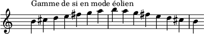 
\relative c'' { 
  \clef treble \time 7/4 \hide Staff.TimeSignature b4^\markup { Gamme de si en mode éolien } cis d e fis g a b a g fis e d cis b
}
